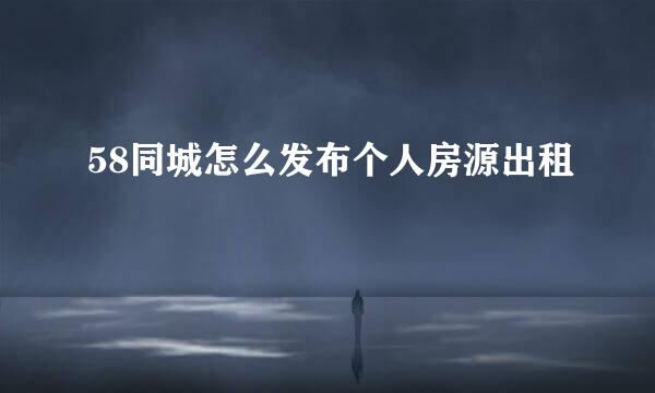 58同城怎么发布个人房源出租