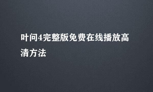 叶问4完整版免费在线播放高清方法