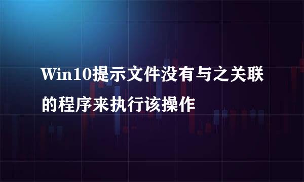 Win10提示文件没有与之关联的程序来执行该操作