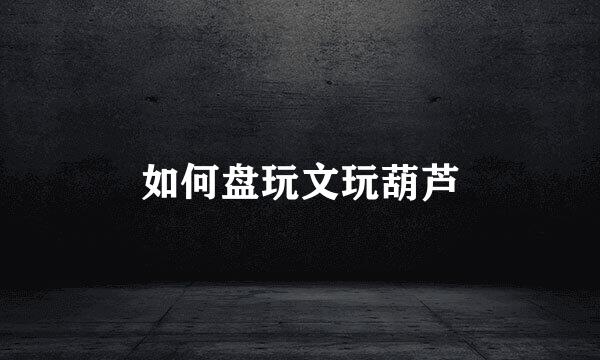 如何盘玩文玩葫芦