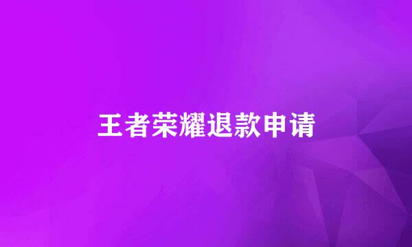 王者荣耀退款申请