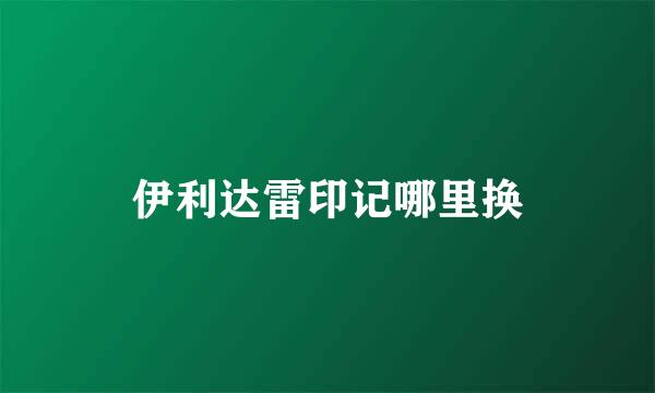 伊利达雷印记哪里换