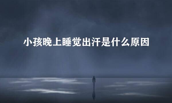 小孩晚上睡觉出汗是什么原因