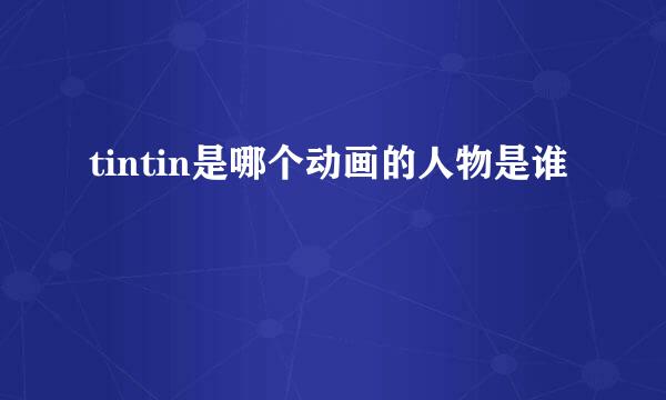 tintin是哪个动画的人物是谁