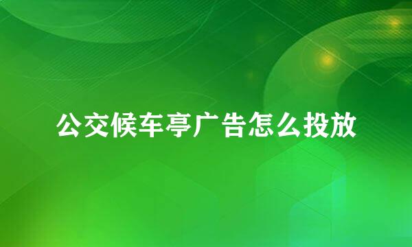 公交候车亭广告怎么投放