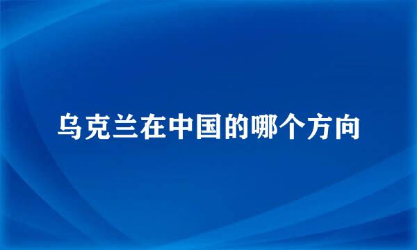 乌克兰在中国的哪个方向