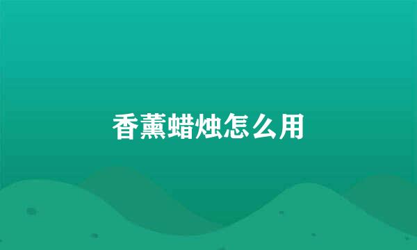 香薰蜡烛怎么用