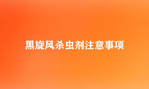 黑旋风杀虫剂注意事项