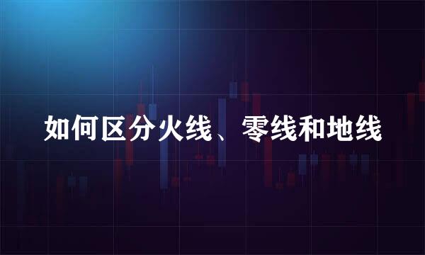 如何区分火线、零线和地线