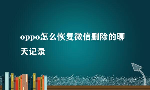oppo怎么恢复微信删除的聊天记录