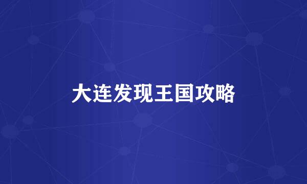 大连发现王国攻略