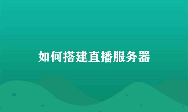 如何搭建直播服务器
