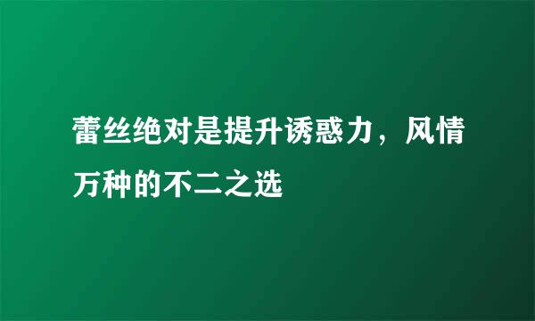 蕾丝绝对是提升诱惑力，风情万种的不二之选