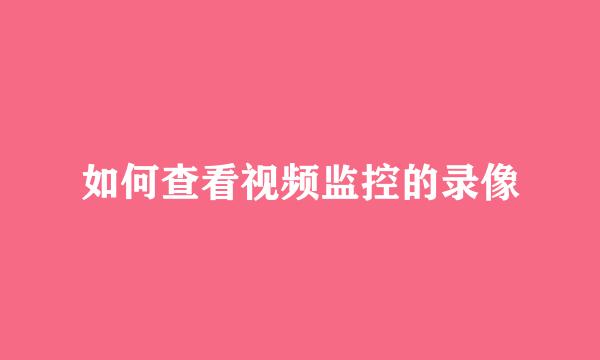 如何查看视频监控的录像