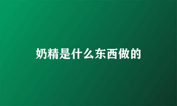 奶精是什么东西做的