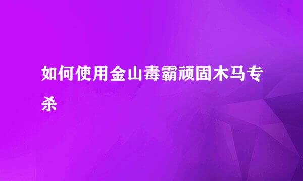 如何使用金山毒霸顽固木马专杀