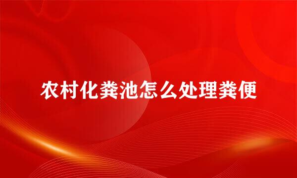 农村化粪池怎么处理粪便
