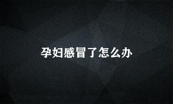 孕妇感冒了怎么办