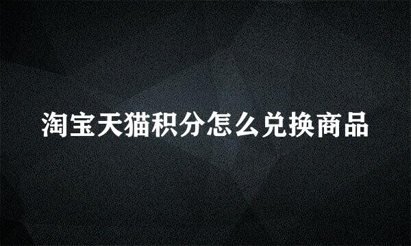 淘宝天猫积分怎么兑换商品