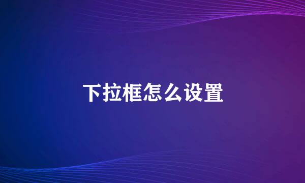 下拉框怎么设置