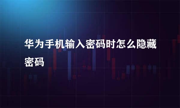 华为手机输入密码时怎么隐藏密码
