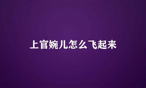 上官婉儿怎么飞起来