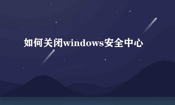 如何关闭windows安全中心