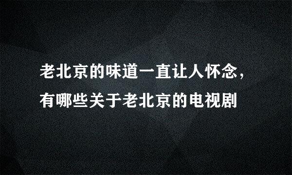 老北京的味道一直让人怀念，有哪些关于老北京的电视剧