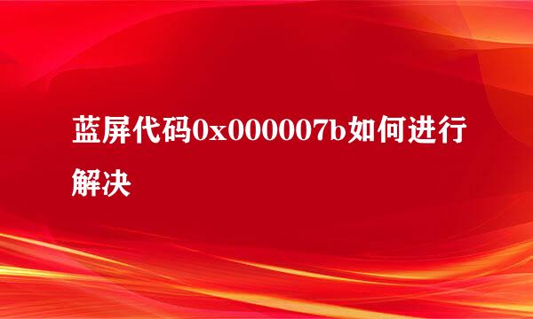 蓝屏代码0x000007b如何进行解决