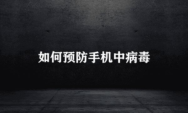 如何预防手机中病毒
