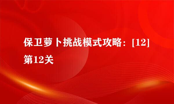 保卫萝卜挑战模式攻略：[12]第12关