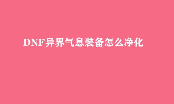 DNF异界气息装备怎么净化