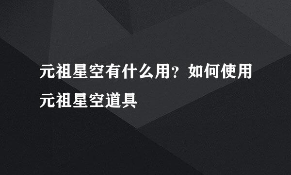 元祖星空有什么用？如何使用元祖星空道具