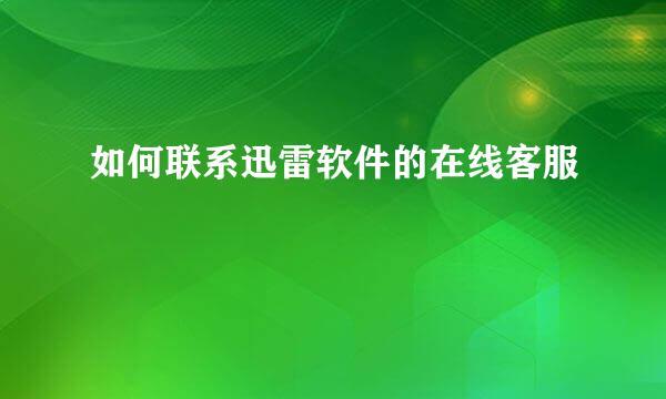 如何联系迅雷软件的在线客服