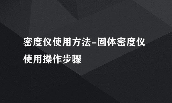 密度仪使用方法-固体密度仪使用操作步骤