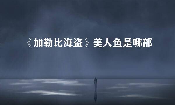 《加勒比海盗》美人鱼是哪部