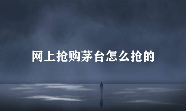 网上抢购茅台怎么抢的