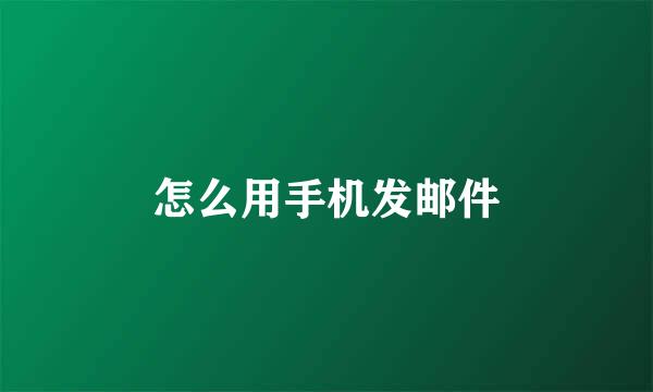 怎么用手机发邮件