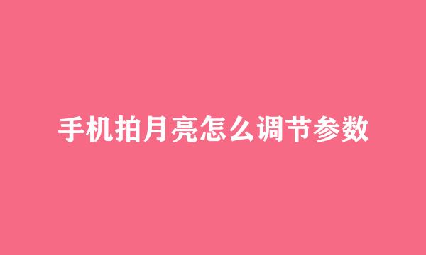 手机拍月亮怎么调节参数