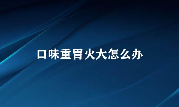 口味重胃火大怎么办