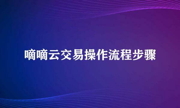 嘀嘀云交易操作流程步骤