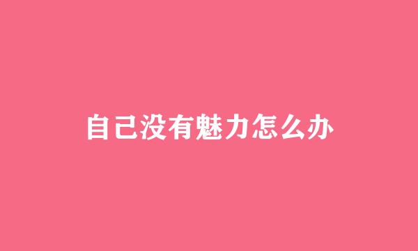 自己没有魅力怎么办