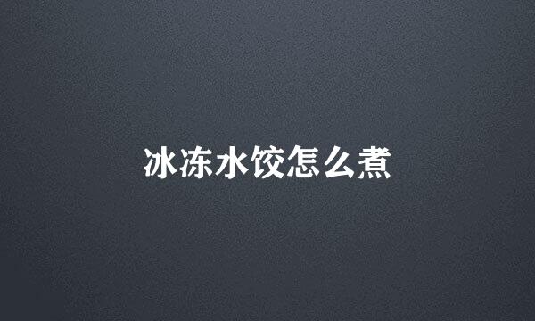 冰冻水饺怎么煮
