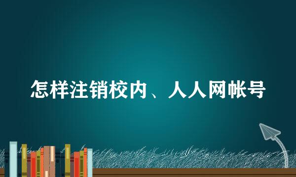 怎样注销校内、人人网帐号