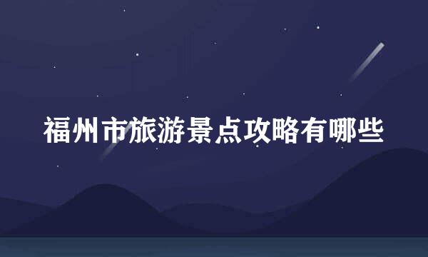 福州市旅游景点攻略有哪些
