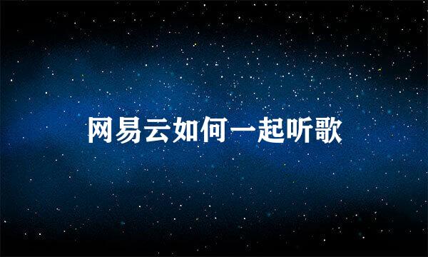 网易云如何一起听歌