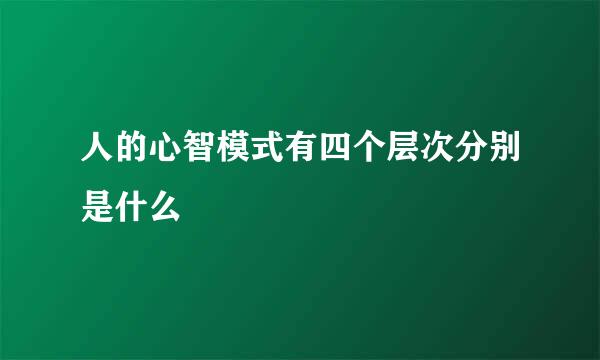 人的心智模式有四个层次分别是什么