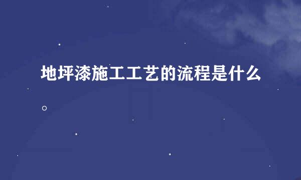 地坪漆施工工艺的流程是什么。