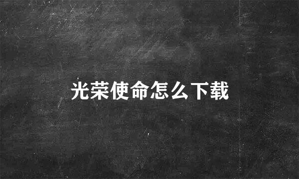 光荣使命怎么下载