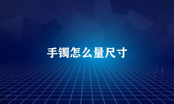 手镯怎么量尺寸
